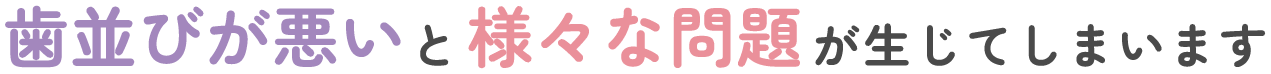 歯並びが悪いと様々な問題が生じてしまいます