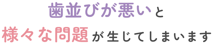 歯並びが悪いと様々な問題が生じてしまいます