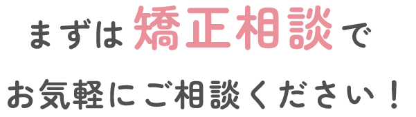 まずは矯正相談でお気軽にご相談ください！